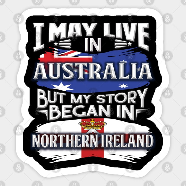 I May Live In Australia But My Story Began In Northern Ireland - Gift For Irish With Irish Flag Heritage Roots From Northern Ireland Sticker by giftideas